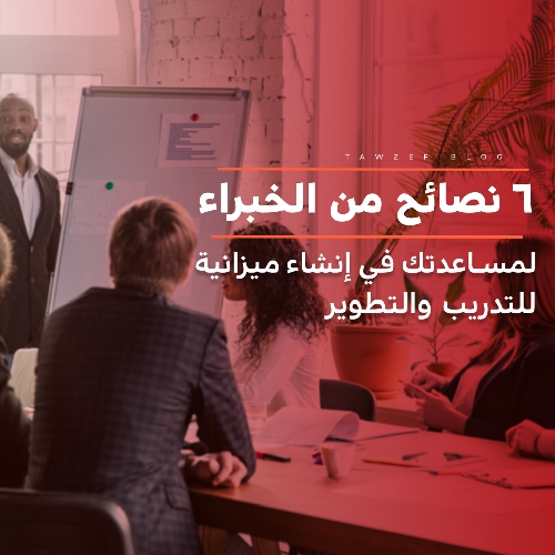 6 نصائح من الخبراء لمساعدتك فى إنشاء ميزانية للتدريب و التطوير