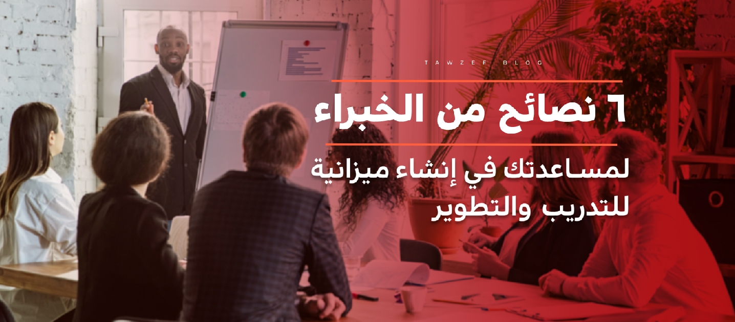 6 نصائح من الخبراء لمساعدتك فى إنشاء ميزانية للتدريب و التطوير