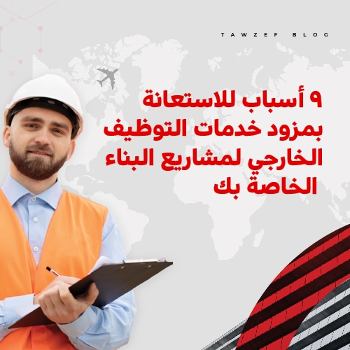9 أسباب الا ستعانة بمزود خدمات التوظيف الخارجي لمشاريع البناء الخاصة بك