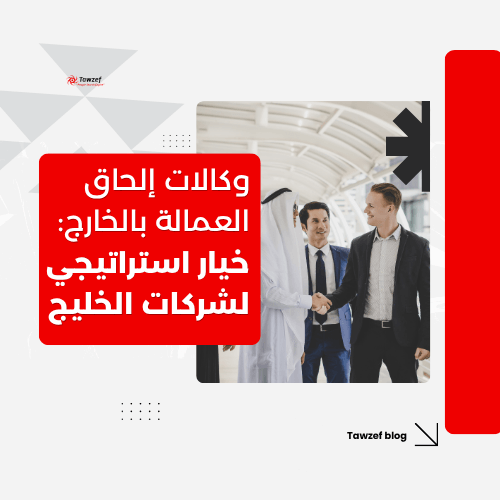 وكالات إلحاق العمالة بالخارج: خيار استراتيجي لشركات الخليج