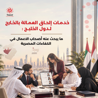 خدمات إلحاق العمالة بالخارج لدول الخليج: ما يبحث عنه أصحاب الأعمال في الكفاءات المصرية