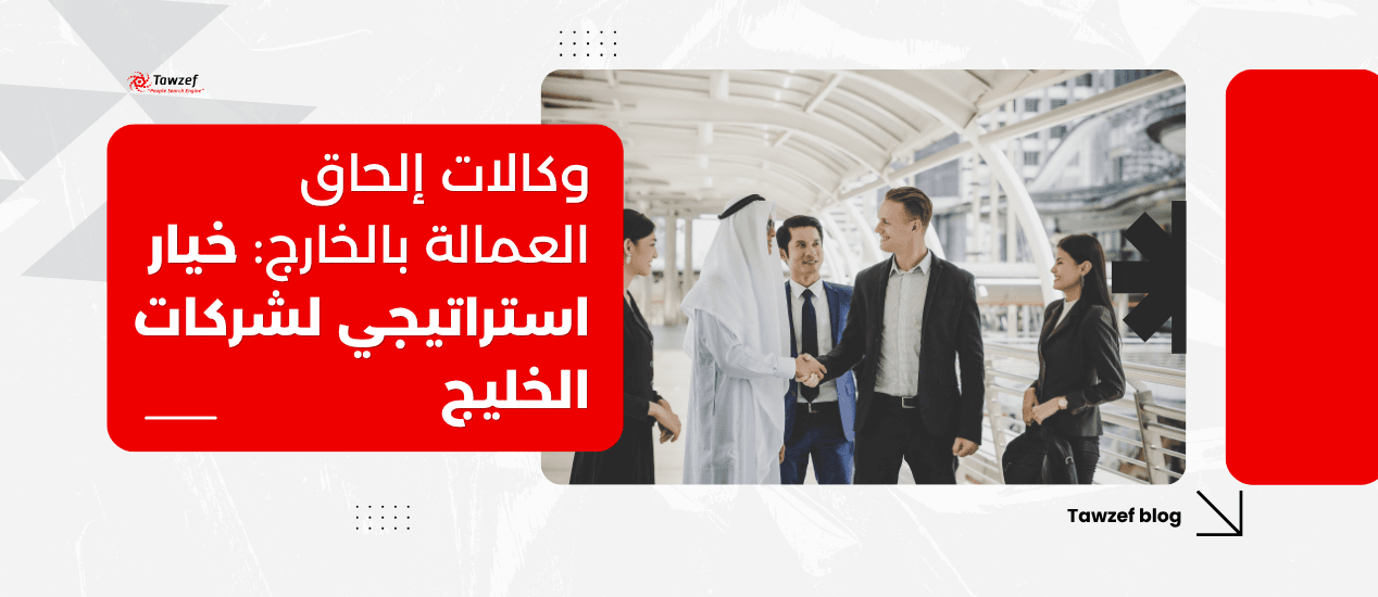 وكالات إلحاق العمالة بالخارج: خيار استراتيجي لشركات الخليج