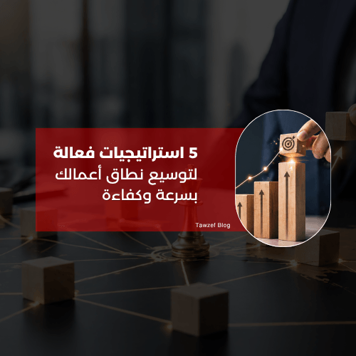 5 استراتيجيات فعالة لتوسيع نطاق أعمالك بسرعة وكفاءة