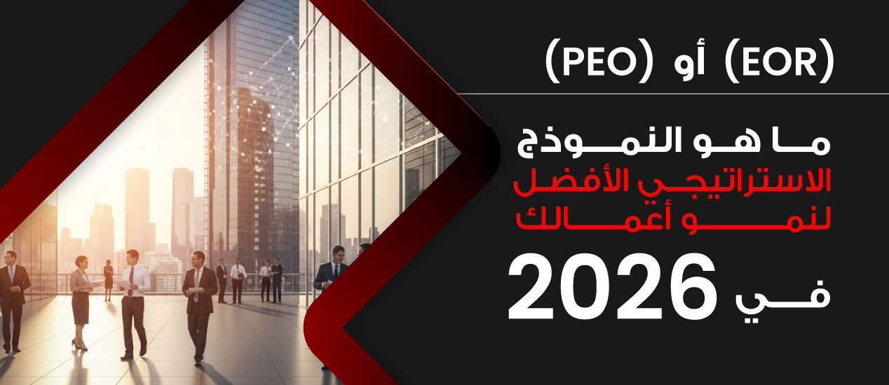 EOR أو PEO: ما هو النموذج الاستراتيجي الأفضل لنمو أعمالك في 2026