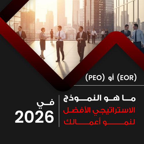 EOR أو PEO: ما هو النموذج الاستراتيجي الأفضل لنمو أعمالك في 2026