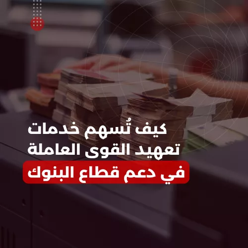 كيف تُسهم خدمات تعهيد القوى العاملة في دعم قطاع البنوك