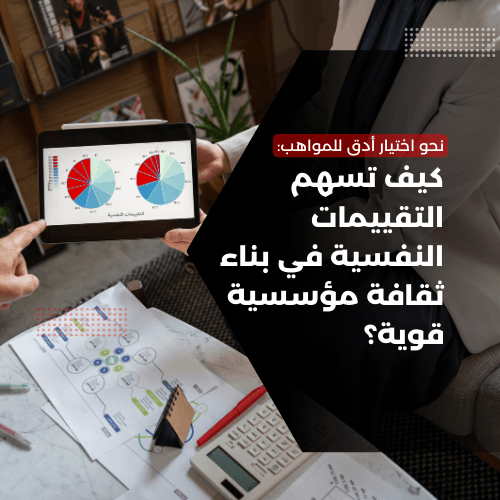 نحو اختيار أدق للمواهب: كيف تسهم التقييمات النفسية في بناء ثقافة مؤسسية قوية؟